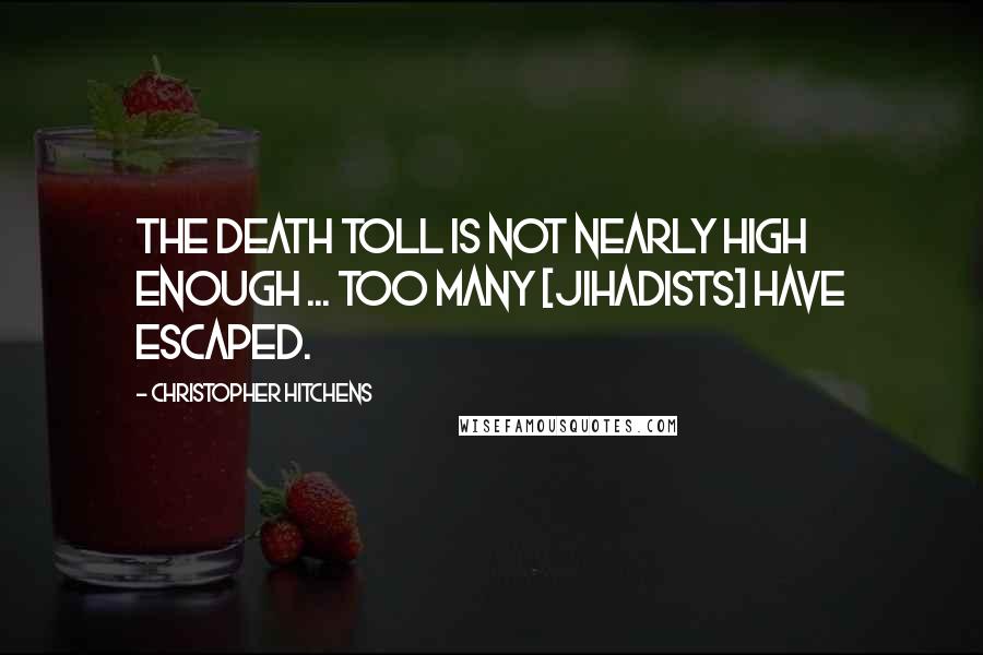 Christopher Hitchens Quotes: The death toll is not nearly high enough ... too many [jihadists] have escaped.