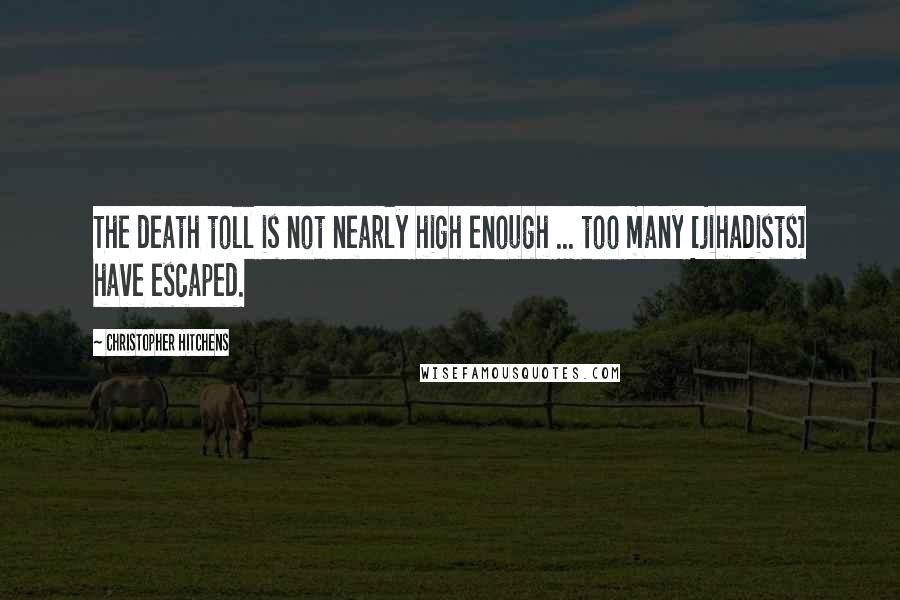 Christopher Hitchens Quotes: The death toll is not nearly high enough ... too many [jihadists] have escaped.