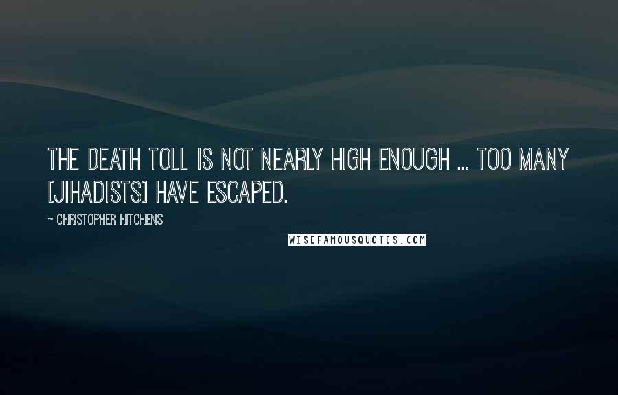 Christopher Hitchens Quotes: The death toll is not nearly high enough ... too many [jihadists] have escaped.