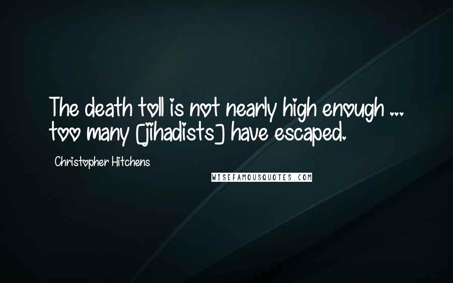 Christopher Hitchens Quotes: The death toll is not nearly high enough ... too many [jihadists] have escaped.