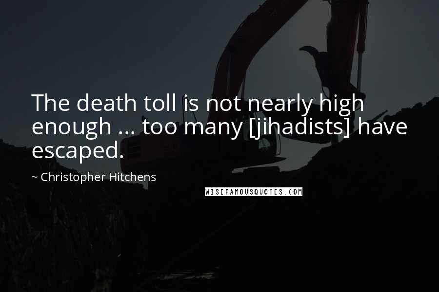 Christopher Hitchens Quotes: The death toll is not nearly high enough ... too many [jihadists] have escaped.