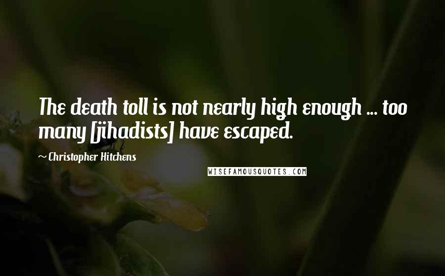 Christopher Hitchens Quotes: The death toll is not nearly high enough ... too many [jihadists] have escaped.