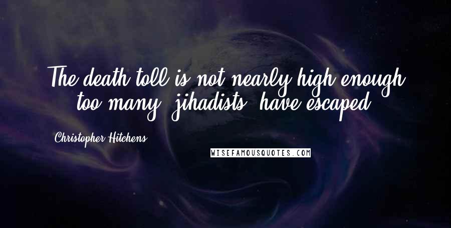 Christopher Hitchens Quotes: The death toll is not nearly high enough ... too many [jihadists] have escaped.