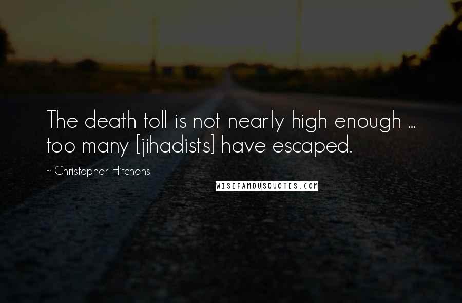 Christopher Hitchens Quotes: The death toll is not nearly high enough ... too many [jihadists] have escaped.