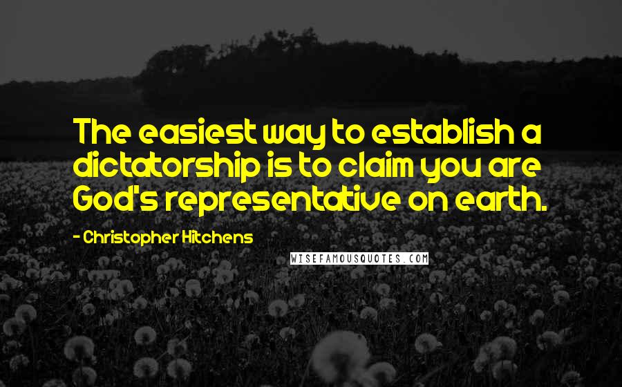 Christopher Hitchens Quotes: The easiest way to establish a dictatorship is to claim you are God's representative on earth.