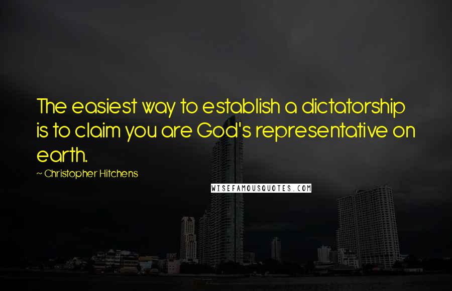Christopher Hitchens Quotes: The easiest way to establish a dictatorship is to claim you are God's representative on earth.