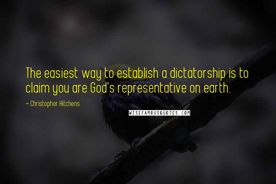 Christopher Hitchens Quotes: The easiest way to establish a dictatorship is to claim you are God's representative on earth.