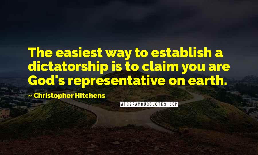 Christopher Hitchens Quotes: The easiest way to establish a dictatorship is to claim you are God's representative on earth.