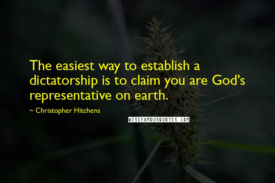 Christopher Hitchens Quotes: The easiest way to establish a dictatorship is to claim you are God's representative on earth.