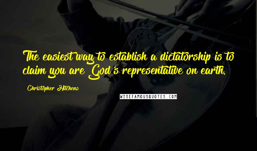 Christopher Hitchens Quotes: The easiest way to establish a dictatorship is to claim you are God's representative on earth.