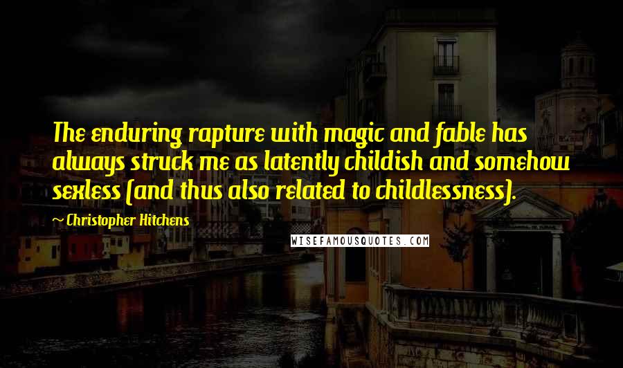 Christopher Hitchens Quotes: The enduring rapture with magic and fable has always struck me as latently childish and somehow sexless (and thus also related to childlessness).