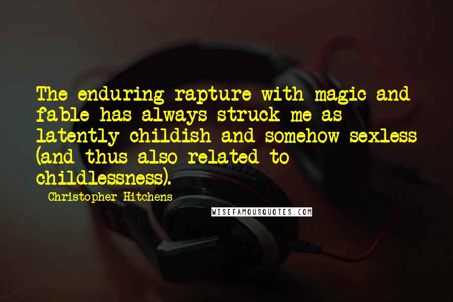 Christopher Hitchens Quotes: The enduring rapture with magic and fable has always struck me as latently childish and somehow sexless (and thus also related to childlessness).