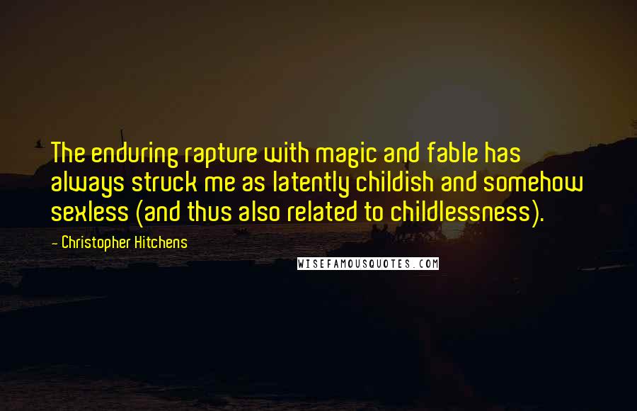 Christopher Hitchens Quotes: The enduring rapture with magic and fable has always struck me as latently childish and somehow sexless (and thus also related to childlessness).