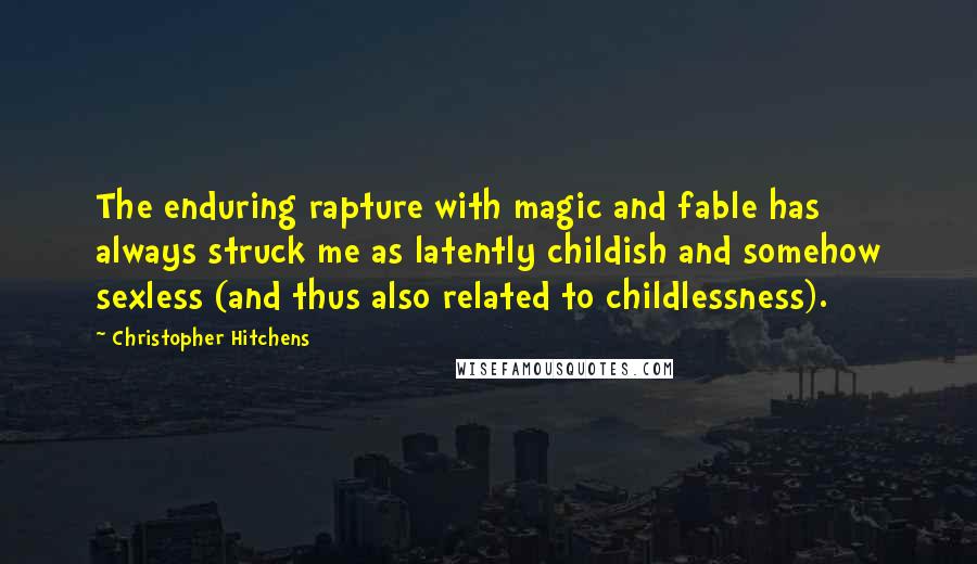 Christopher Hitchens Quotes: The enduring rapture with magic and fable has always struck me as latently childish and somehow sexless (and thus also related to childlessness).