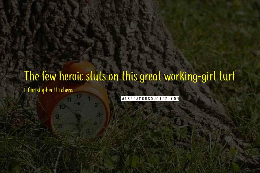 Christopher Hitchens Quotes: The few heroic sluts on this great working-girl turf