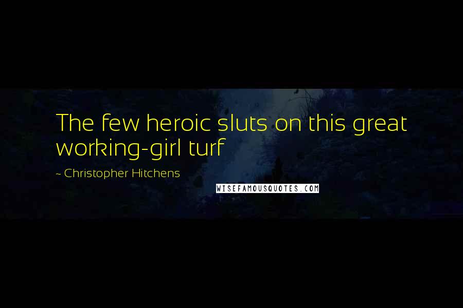 Christopher Hitchens Quotes: The few heroic sluts on this great working-girl turf