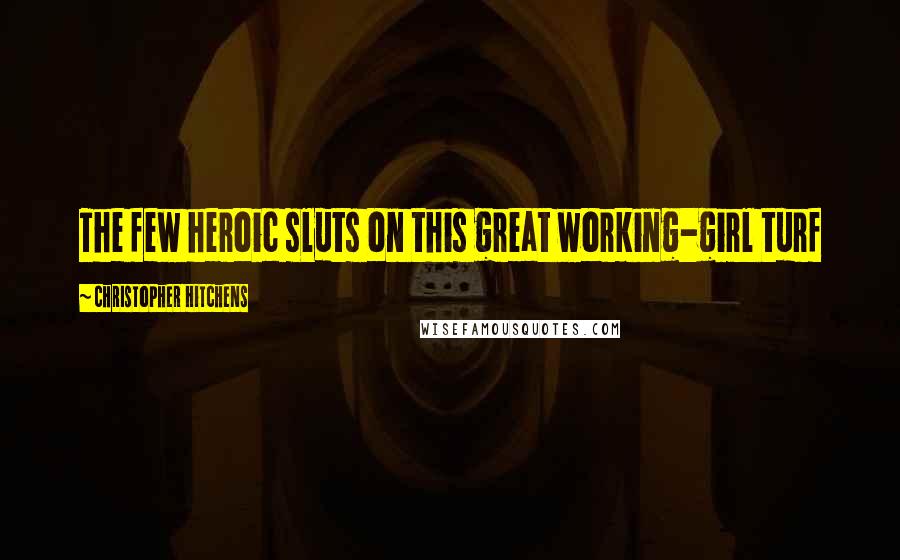 Christopher Hitchens Quotes: The few heroic sluts on this great working-girl turf