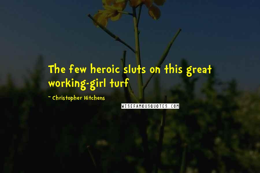 Christopher Hitchens Quotes: The few heroic sluts on this great working-girl turf