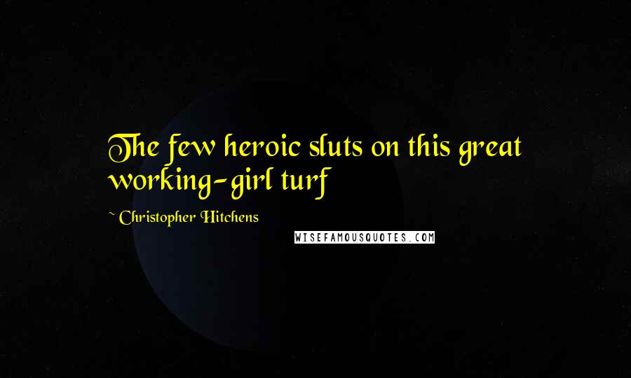 Christopher Hitchens Quotes: The few heroic sluts on this great working-girl turf