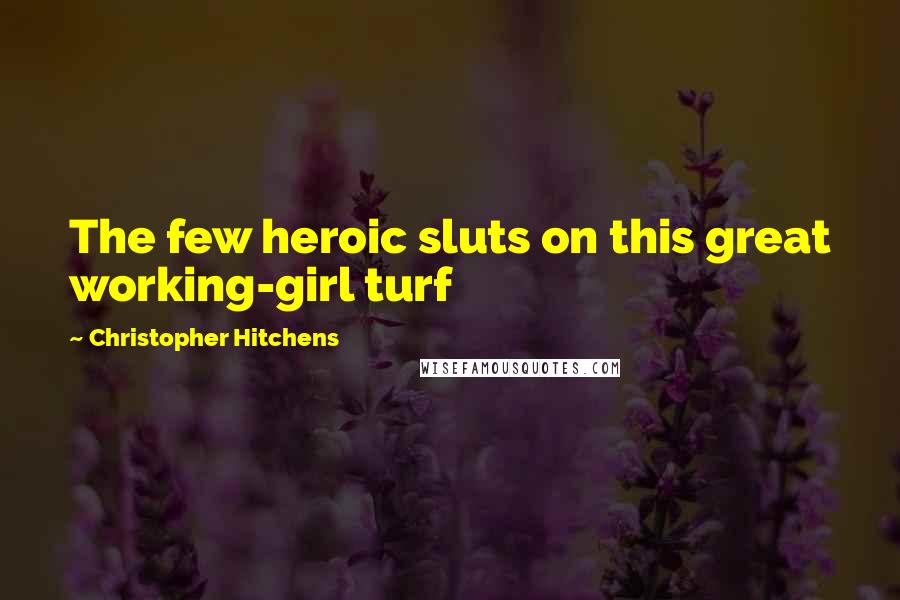 Christopher Hitchens Quotes: The few heroic sluts on this great working-girl turf