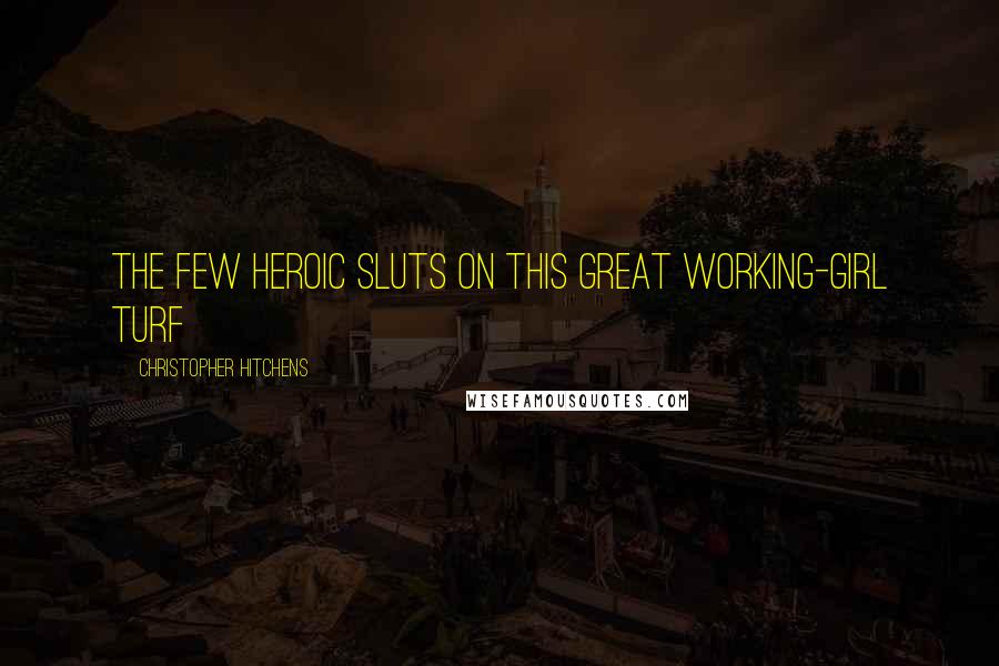 Christopher Hitchens Quotes: The few heroic sluts on this great working-girl turf