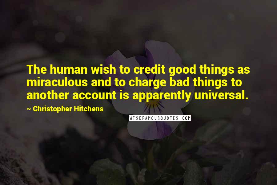 Christopher Hitchens Quotes: The human wish to credit good things as miraculous and to charge bad things to another account is apparently universal.