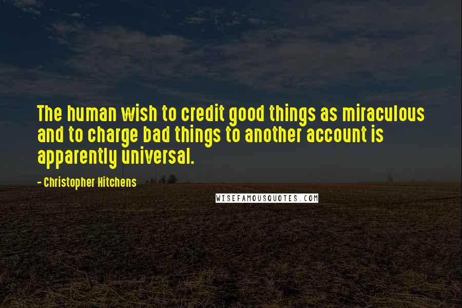 Christopher Hitchens Quotes: The human wish to credit good things as miraculous and to charge bad things to another account is apparently universal.
