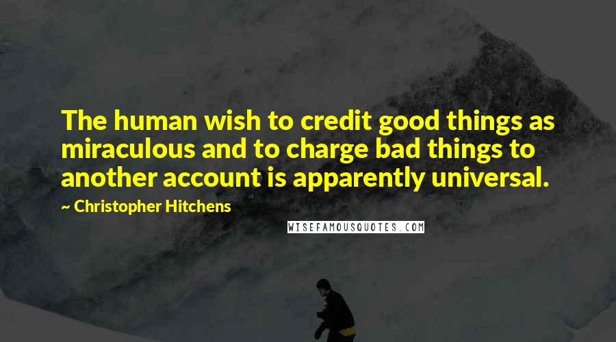 Christopher Hitchens Quotes: The human wish to credit good things as miraculous and to charge bad things to another account is apparently universal.