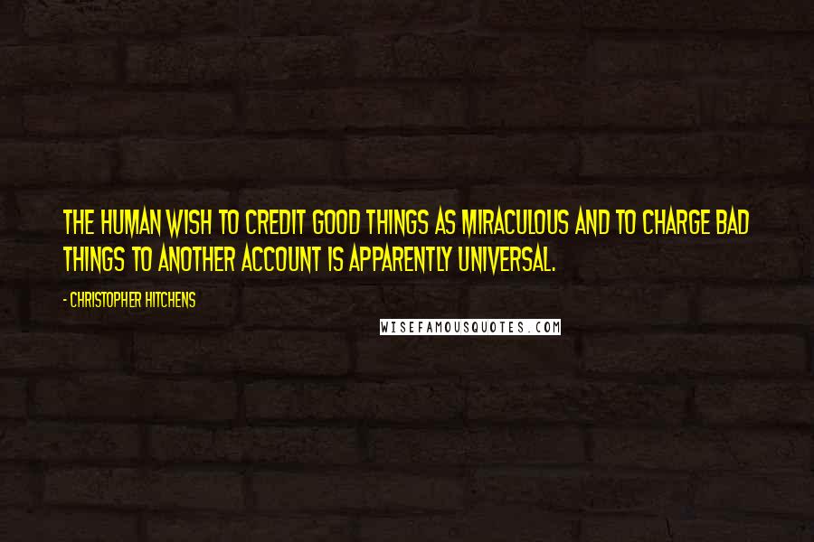 Christopher Hitchens Quotes: The human wish to credit good things as miraculous and to charge bad things to another account is apparently universal.