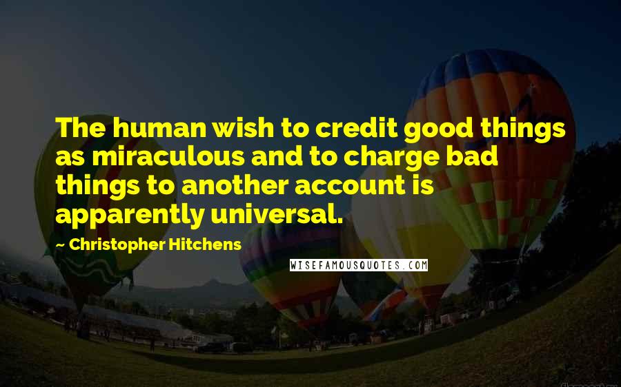 Christopher Hitchens Quotes: The human wish to credit good things as miraculous and to charge bad things to another account is apparently universal.