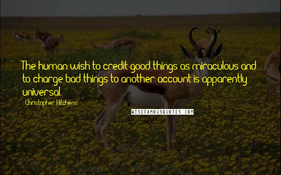 Christopher Hitchens Quotes: The human wish to credit good things as miraculous and to charge bad things to another account is apparently universal.