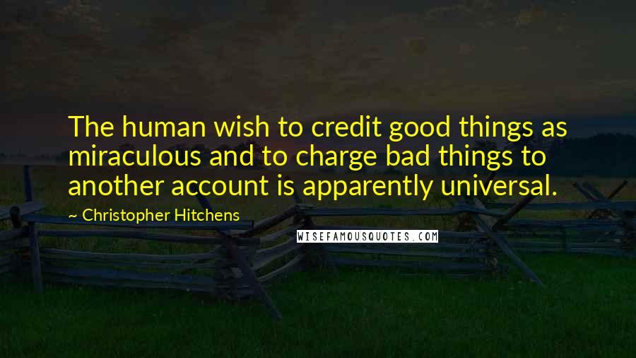 Christopher Hitchens Quotes: The human wish to credit good things as miraculous and to charge bad things to another account is apparently universal.
