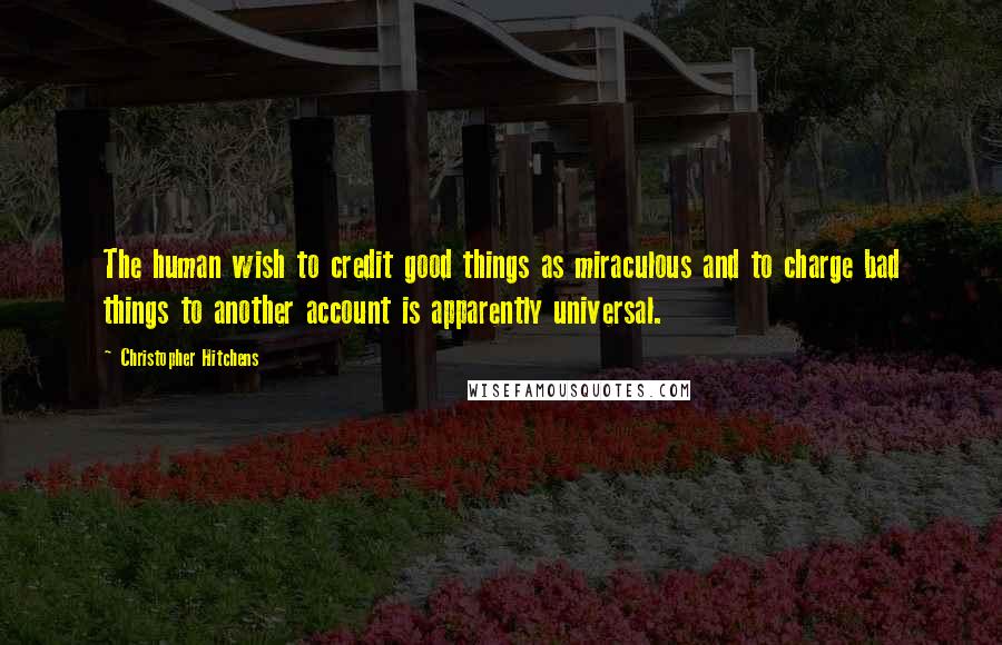 Christopher Hitchens Quotes: The human wish to credit good things as miraculous and to charge bad things to another account is apparently universal.