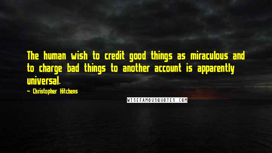 Christopher Hitchens Quotes: The human wish to credit good things as miraculous and to charge bad things to another account is apparently universal.