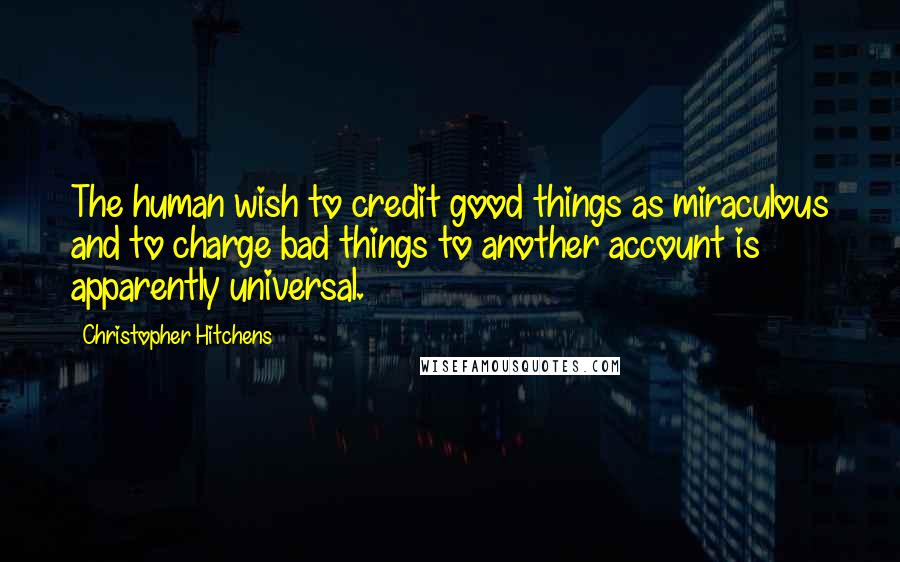 Christopher Hitchens Quotes: The human wish to credit good things as miraculous and to charge bad things to another account is apparently universal.