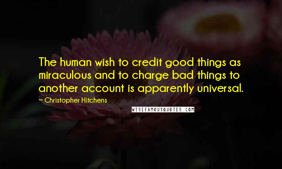 Christopher Hitchens Quotes: The human wish to credit good things as miraculous and to charge bad things to another account is apparently universal.