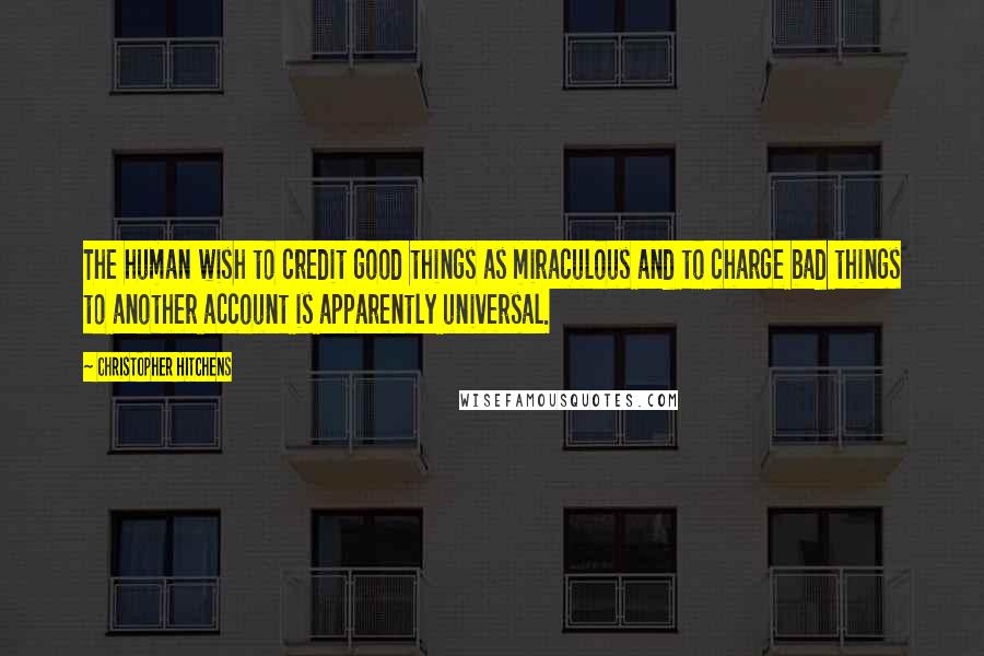 Christopher Hitchens Quotes: The human wish to credit good things as miraculous and to charge bad things to another account is apparently universal.