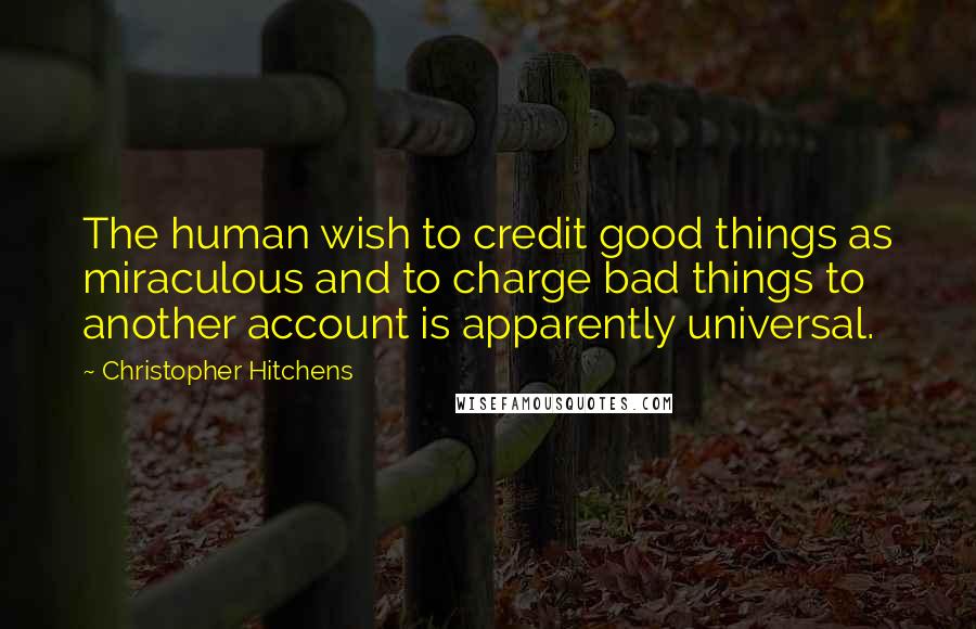 Christopher Hitchens Quotes: The human wish to credit good things as miraculous and to charge bad things to another account is apparently universal.