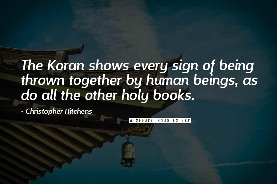 Christopher Hitchens Quotes: The Koran shows every sign of being thrown together by human beings, as do all the other holy books.