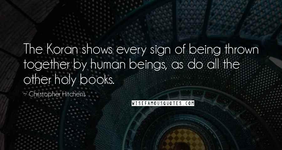 Christopher Hitchens Quotes: The Koran shows every sign of being thrown together by human beings, as do all the other holy books.