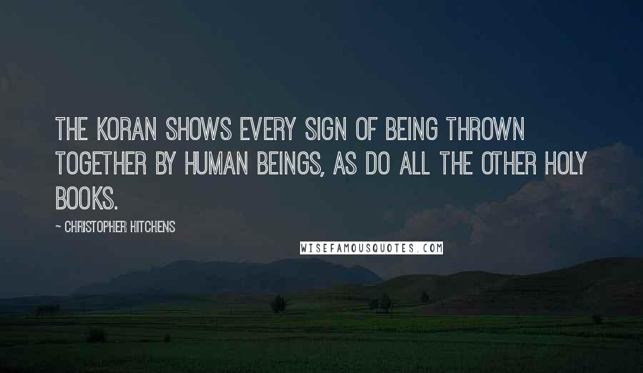 Christopher Hitchens Quotes: The Koran shows every sign of being thrown together by human beings, as do all the other holy books.