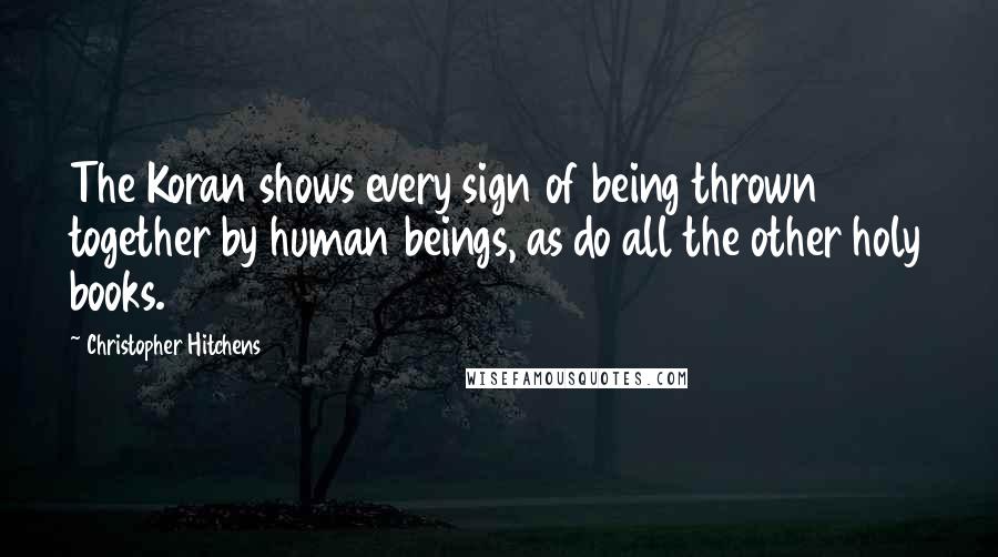 Christopher Hitchens Quotes: The Koran shows every sign of being thrown together by human beings, as do all the other holy books.