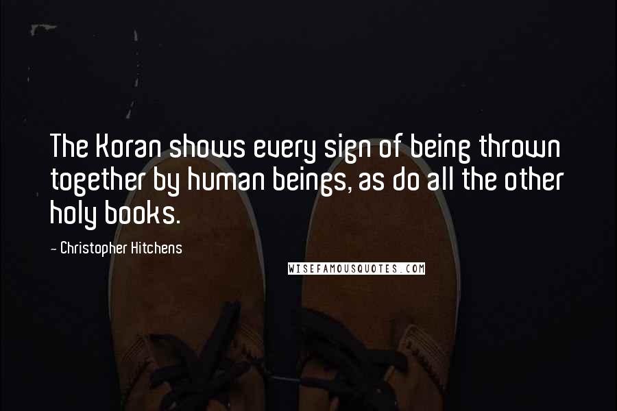 Christopher Hitchens Quotes: The Koran shows every sign of being thrown together by human beings, as do all the other holy books.