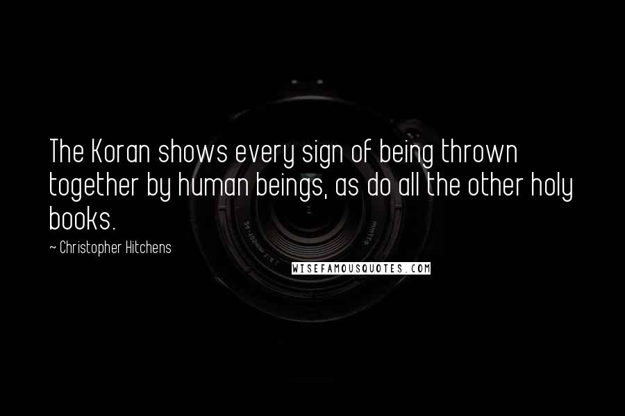 Christopher Hitchens Quotes: The Koran shows every sign of being thrown together by human beings, as do all the other holy books.