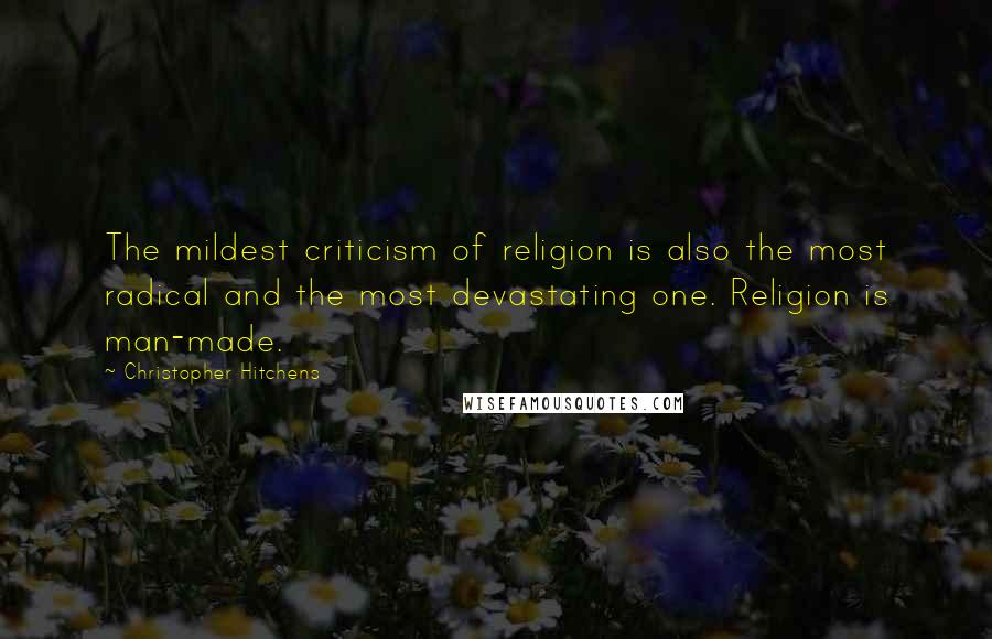 Christopher Hitchens Quotes: The mildest criticism of religion is also the most radical and the most devastating one. Religion is man-made.