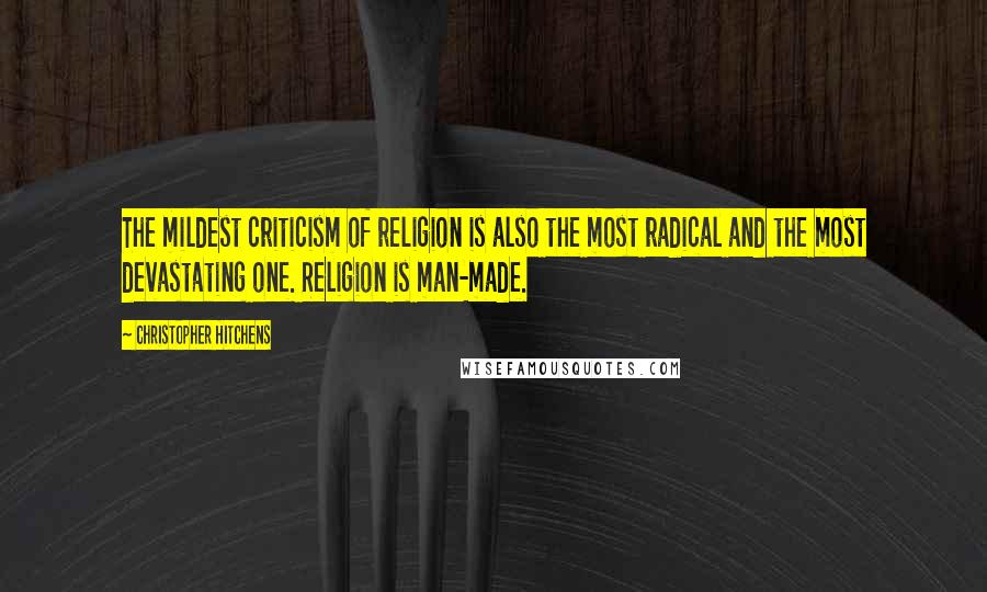 Christopher Hitchens Quotes: The mildest criticism of religion is also the most radical and the most devastating one. Religion is man-made.