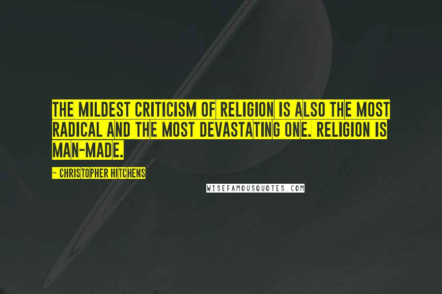 Christopher Hitchens Quotes: The mildest criticism of religion is also the most radical and the most devastating one. Religion is man-made.