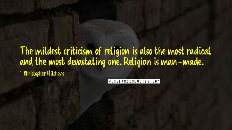 Christopher Hitchens Quotes: The mildest criticism of religion is also the most radical and the most devastating one. Religion is man-made.