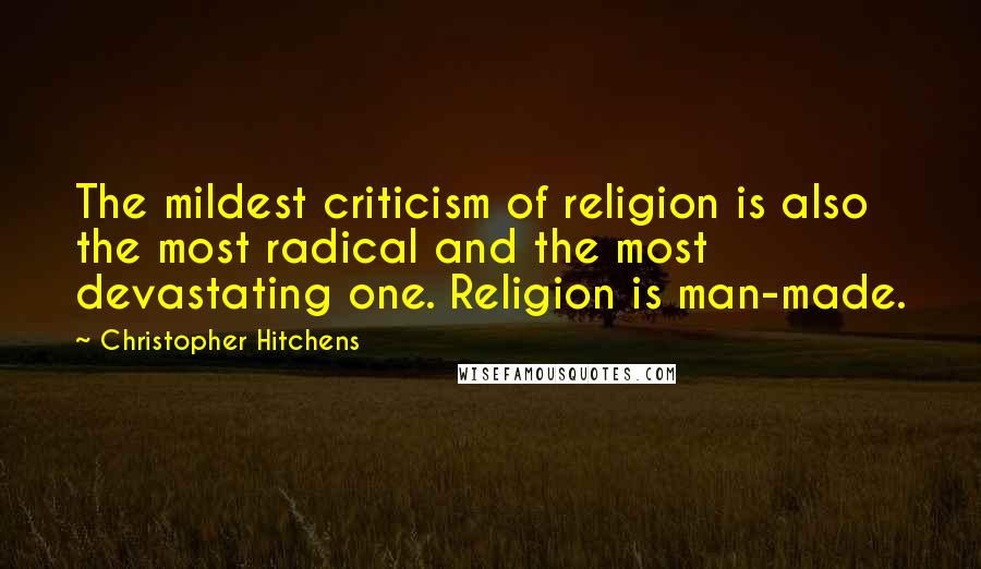 Christopher Hitchens Quotes: The mildest criticism of religion is also the most radical and the most devastating one. Religion is man-made.