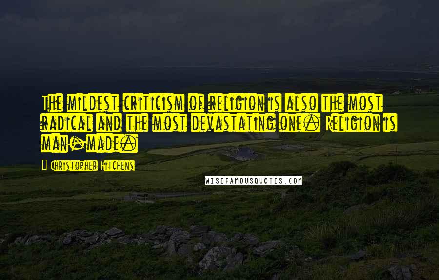 Christopher Hitchens Quotes: The mildest criticism of religion is also the most radical and the most devastating one. Religion is man-made.